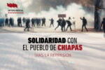 LA CONFEDERACIÓN INTERSINDICAL SE SOLIDARIZA CON EL PUEBLO DE CHIAPAS TRAS LA REPRESIÓN SUFRIDA EL PASADO 20 DE FEBRERO 